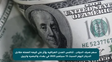 سعر صرف الدولار.. تنافس المدن العراقية يؤثر على قيمة العملة مقابل الدينار اليوم السبت 13 سبتمبر 2025 في بغداد والبصرة وأربيل
